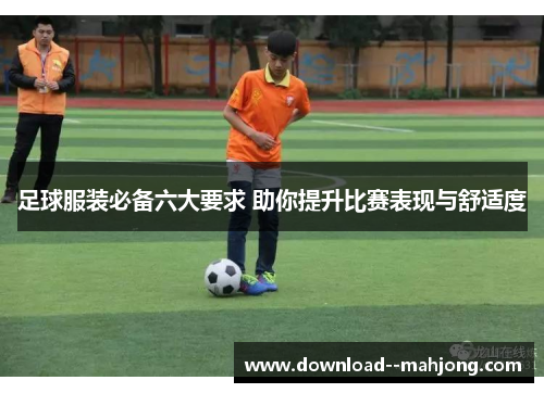 足球服装必备六大要求 助你提升比赛表现与舒适度