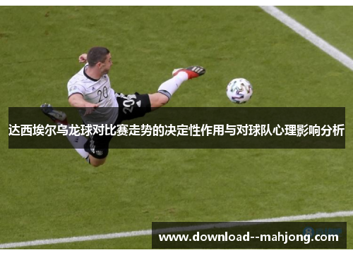 达西埃尔乌龙球对比赛走势的决定性作用与对球队心理影响分析