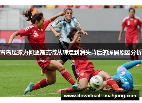 青岛足球为何逐渐式微从辉煌到消失背后的深层原因分析