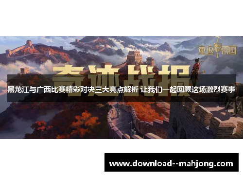 黑龙江与广西比赛精彩对决三大亮点解析 让我们一起回顾这场激烈赛事