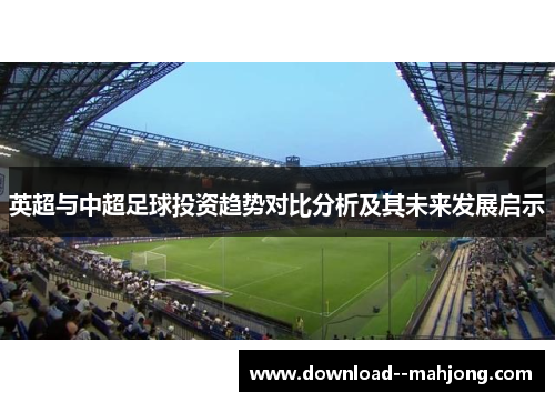 英超与中超足球投资趋势对比分析及其未来发展启示