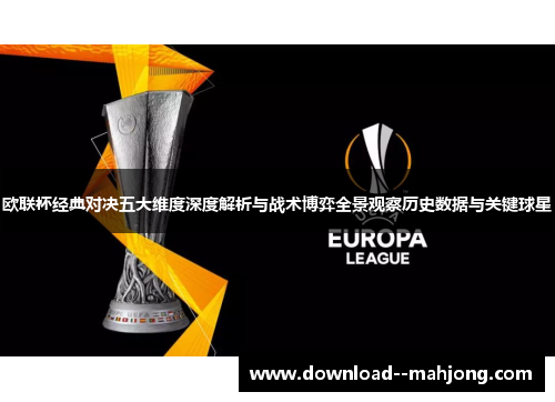 欧联杯经典对决五大维度深度解析与战术博弈全景观察历史数据与关键球星