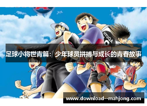足球小将世青篇：少年球员拼搏与成长的青春故事