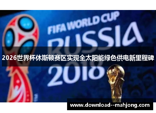 2026世界杯休斯顿赛区实现全太阳能绿色供电新里程碑