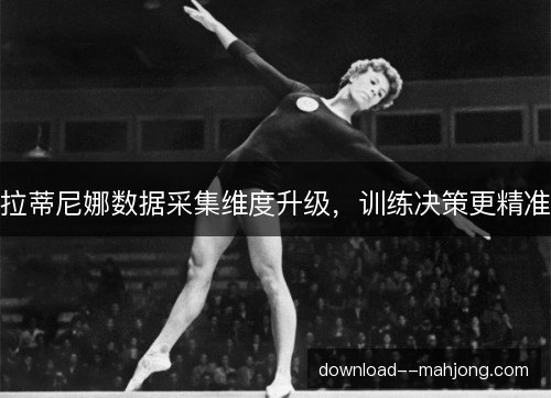 拉蒂尼娜数据采集维度升级，训练决策更精准